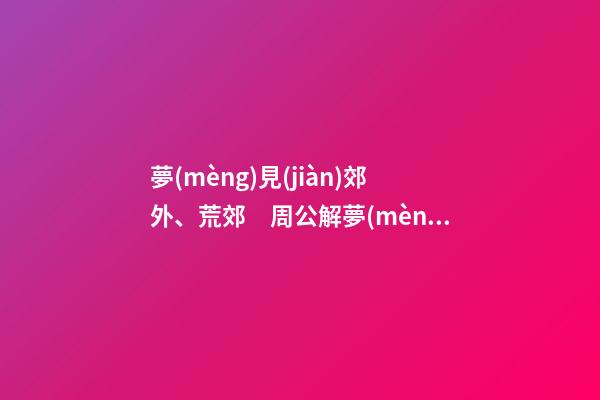 夢(mèng)見(jiàn)郊外、荒郊　周公解夢(mèng)之夢(mèng)到郊外、荒郊